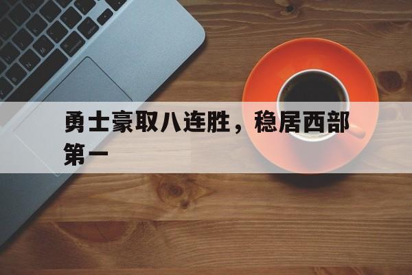 九游娱乐官方网站-关于勇士豪取八连胜，稳居西部第一的信息